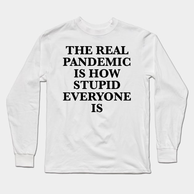 THE REAL PANDEMIC IS HOW STUPID EVERYONE IS Long Sleeve T-Shirt by TheCosmicTradingPost